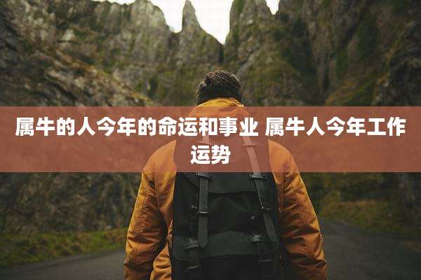 属牛的人今年的命运和事业 属牛人今年工作运势
