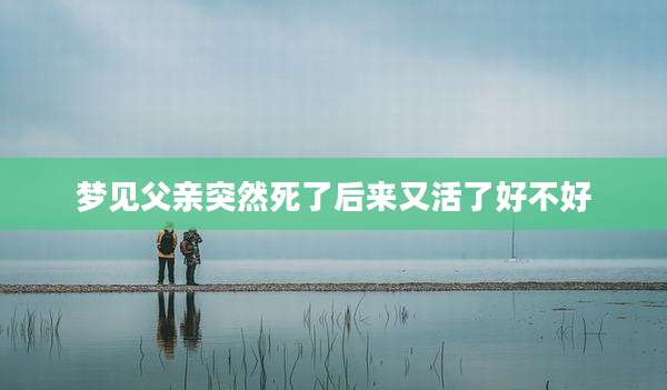 梦见父亲突然死了后来又活了好不好