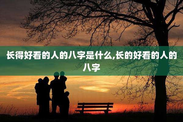 长得好看的人的八字是什么,长的好看的人的八字