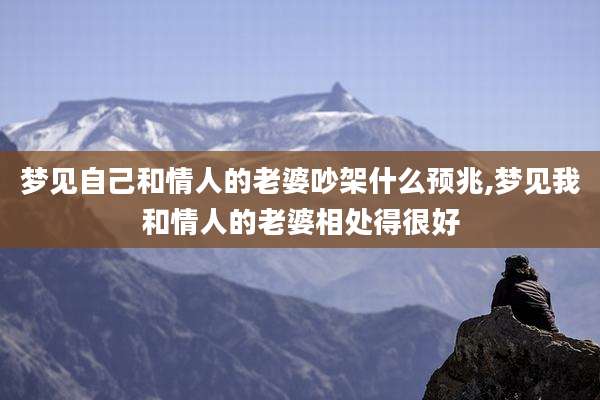 梦见自己和情人的老婆吵架什么预兆,梦见我和情人的老婆相处得很好