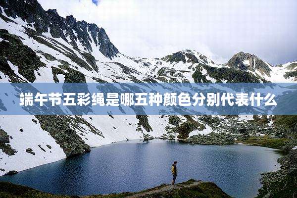 端午节五彩绳是哪五种颜色分别代表什么