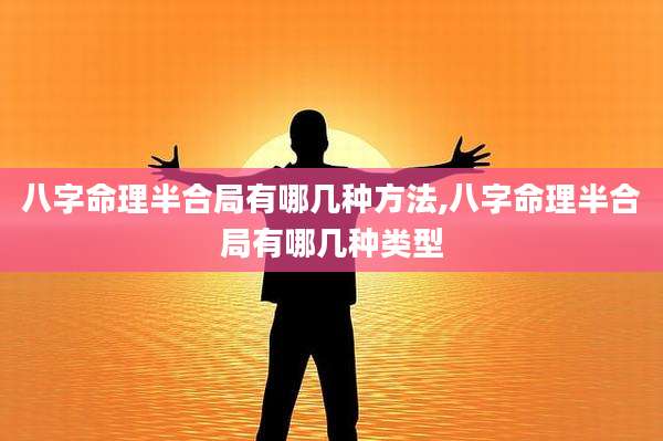 八字命理半合局有哪几种方法,八字命理半合局有哪几种类型