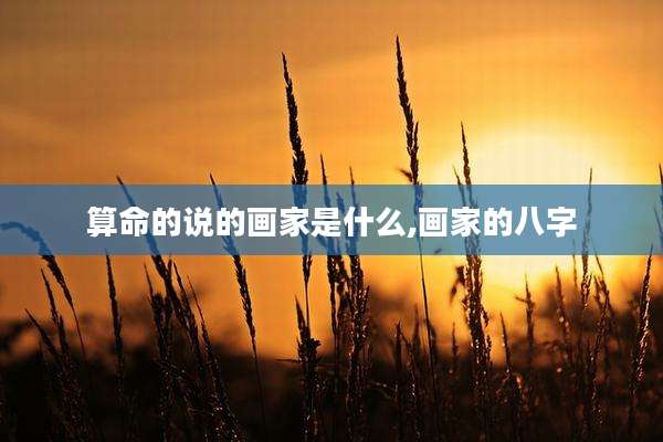 算命的说的画家是什么,画家的八字
