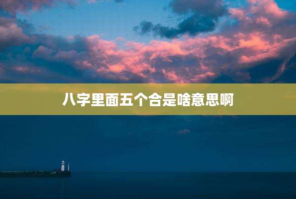 八字里面五个合是啥意思啊