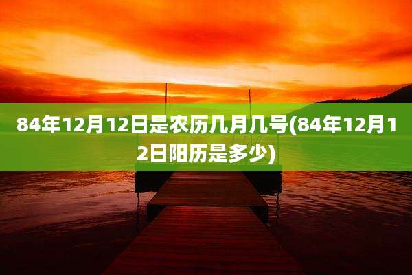 84年12月12日是农历几月几号(84年12月12日阳历是多少)