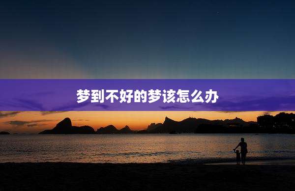 梦到不好的梦该怎么办