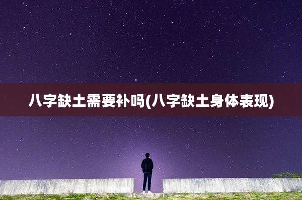 八字缺土需要补吗(八字缺土身体表现)