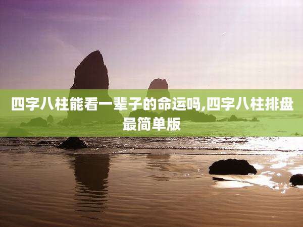 四字八柱能看一辈子的命运吗,四字八柱排盘最简单版