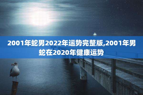 2001年蛇男2022年运势完整版,2001年男蛇在2020年健康运势