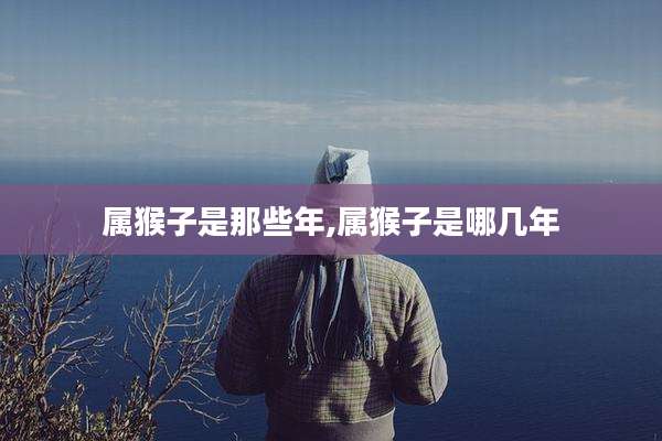 属猴子是那些年,属猴子是哪几年