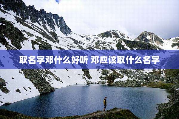 取名字邓什么好听 邓应该取什么名字
