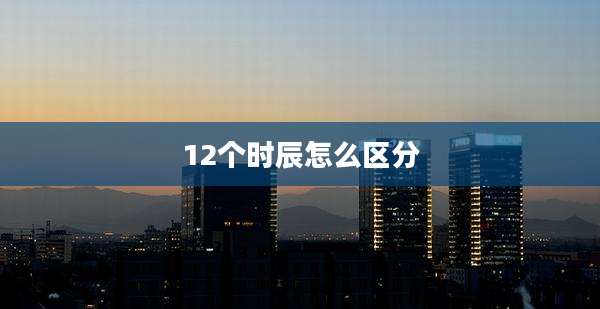 12个时辰怎么区分