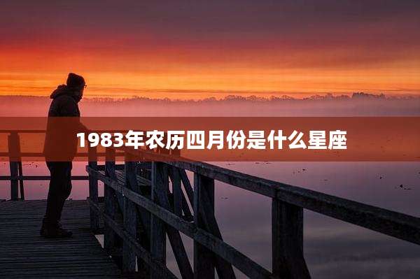 1983年农历四月份是什么星座