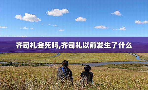 齐司礼会死吗,齐司礼以前发生了什么