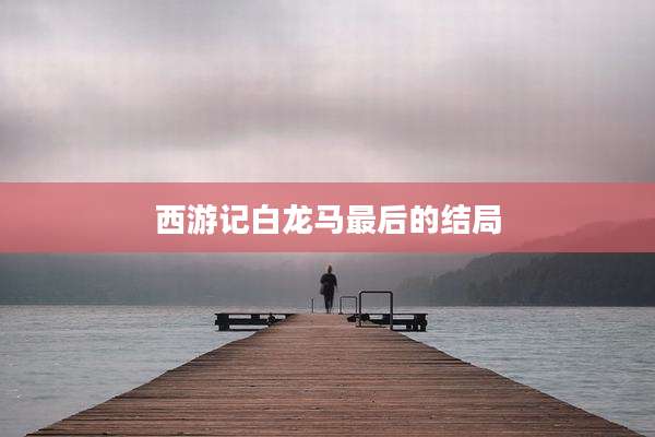 西游记白龙马最后的结局