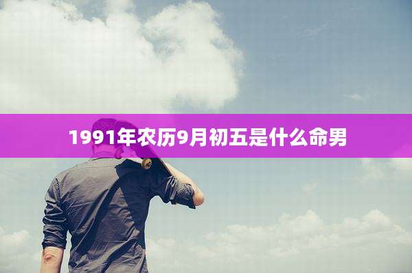1991年农历9月初五是什么命男