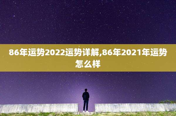 86年运势2022运势详解,86年2021年运势怎么样