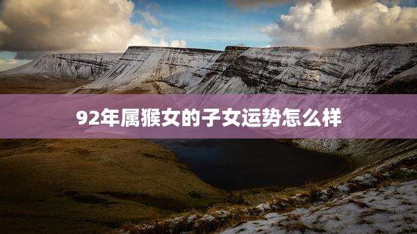 92年属猴女的子女运势怎么样