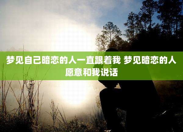 梦见自己暗恋的人一直跟着我 梦见暗恋的人愿意和我说话