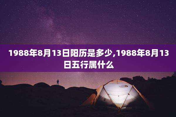 1988年8月13日阳历是多少,1988年8月13日五行属什么