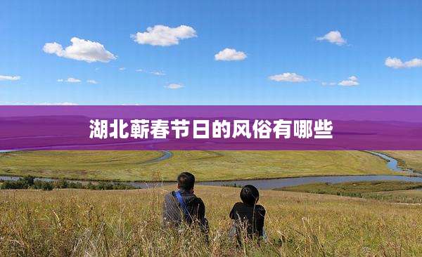 湖北蕲春节日的风俗有哪些