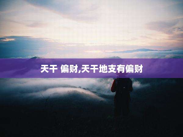 天干 偏财,天干地支有偏财