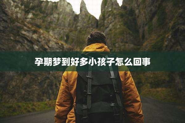 孕期梦到好多小孩子怎么回事