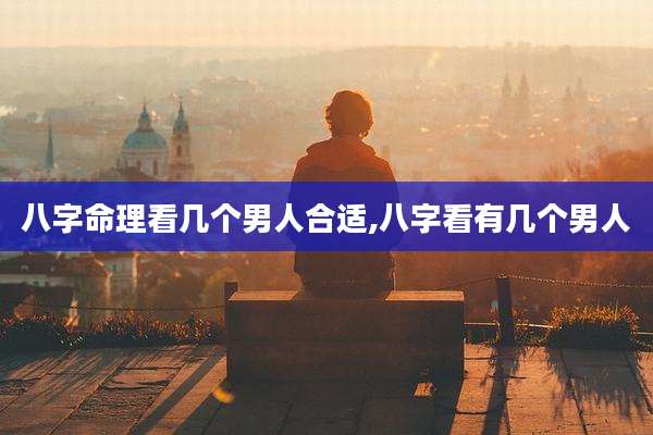 八字命理看几个男人合适,八字看有几个男人