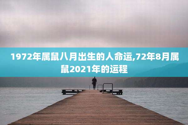 1972年属鼠八月出生的人命运,72年8月属鼠2021年的运程