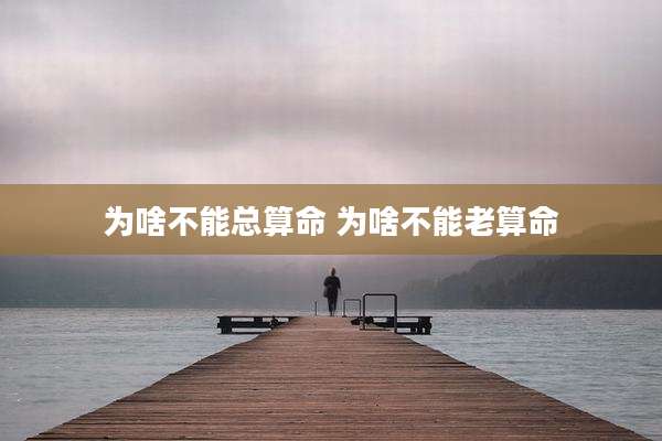 为啥不能总算命 为啥不能老算命