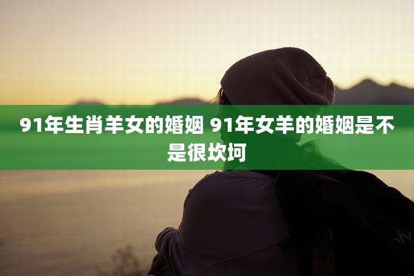 91年生肖羊女的婚姻 91年女羊的婚姻是不是很坎坷