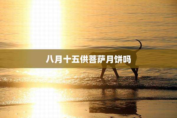 八月十五供菩萨月饼吗