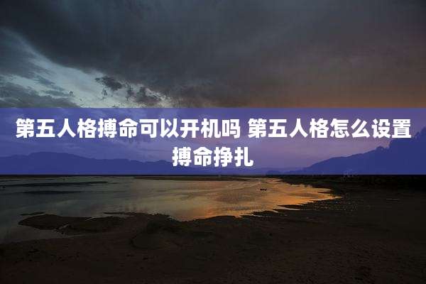 第五人格搏命可以开机吗 第五人格怎么设置搏命挣扎
