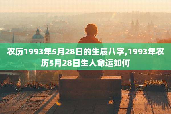 农历1993年5月28日的生辰八字,1993年农历5月28日生人命运如何