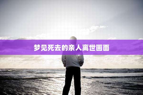 梦见死去的亲人离世画面