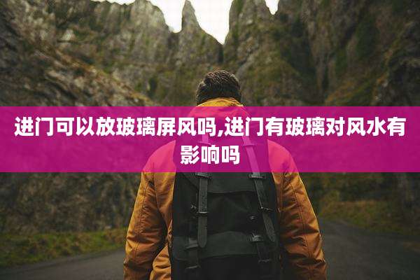 进门可以放玻璃屏风吗,进门有玻璃对风水有影响吗