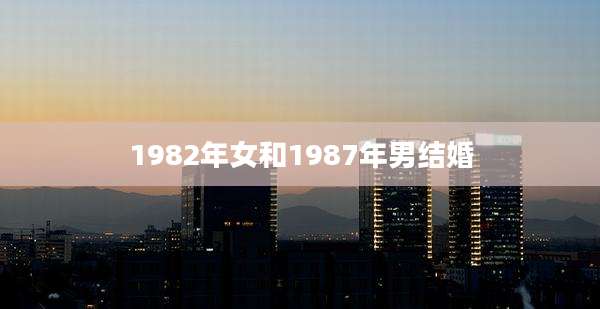 1982年女和1987年男结婚