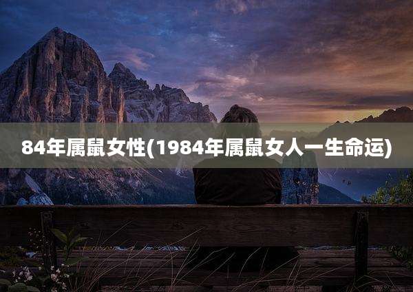 84年属鼠女性(1984年属鼠女人一生命运)