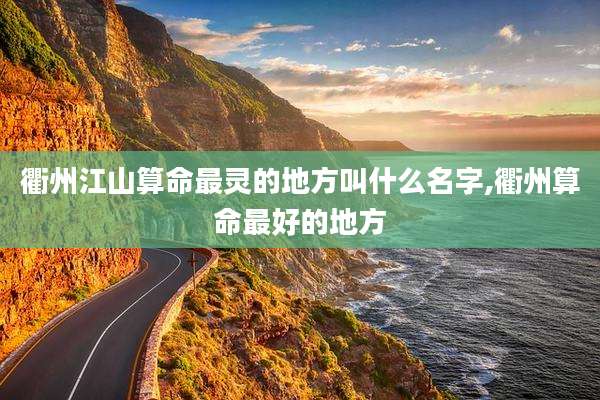 衢州江山算命最灵的地方叫什么名字,衢州算命最好的地方