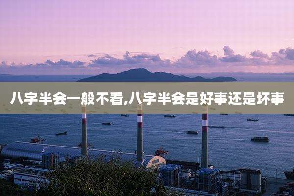 八字半会一般不看,八字半会是好事还是坏事