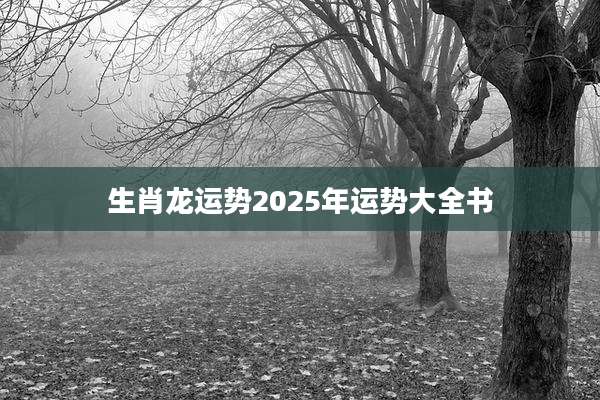 生肖龙运势2025年运势大全书