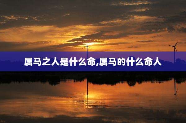 属马之人是什么命,属马的什么命人