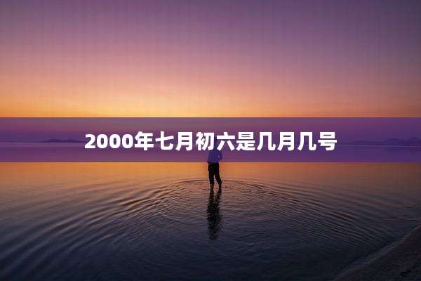 2000年七月初六是几月几号