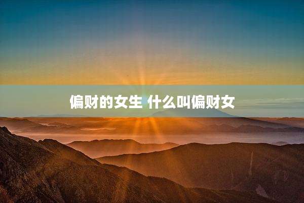 偏财的女生 什么叫偏财女