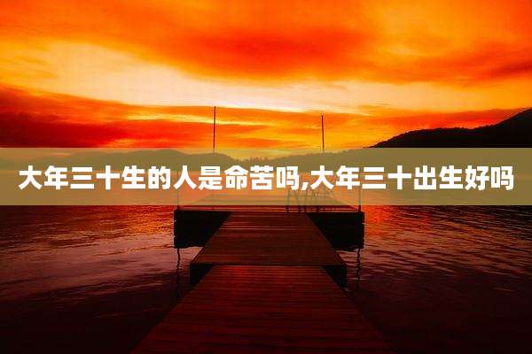 大年三十生的人是命苦吗,大年三十出生好吗