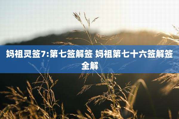 妈祖灵签7:第七签解签 妈祖第七十六签解签全解