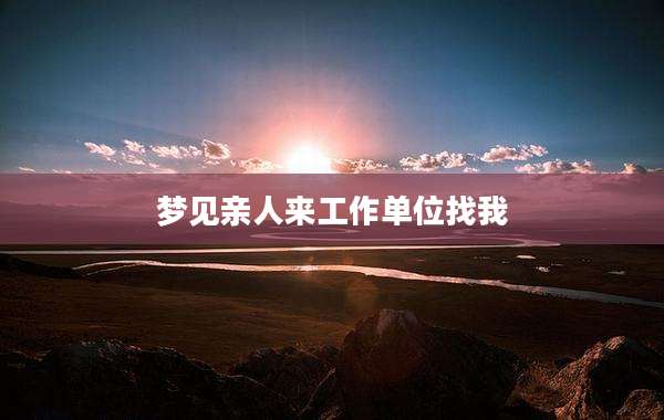 梦见亲人来工作单位找我