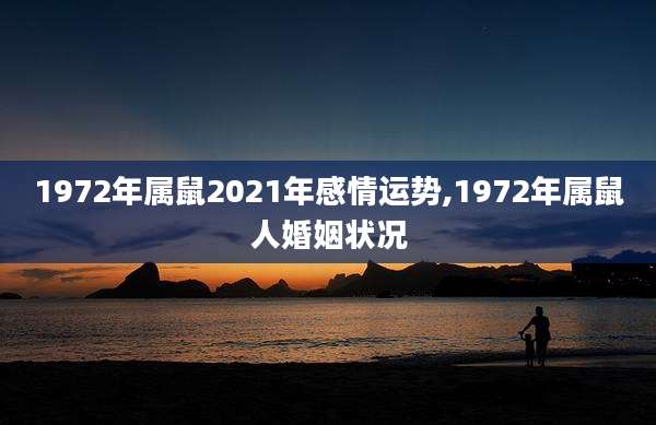 1972年属鼠2021年感情运势,1972年属鼠人婚姻状况