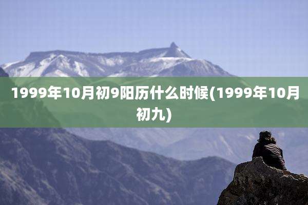 1999年10月初9阳历什么时候(1999年10月初九)