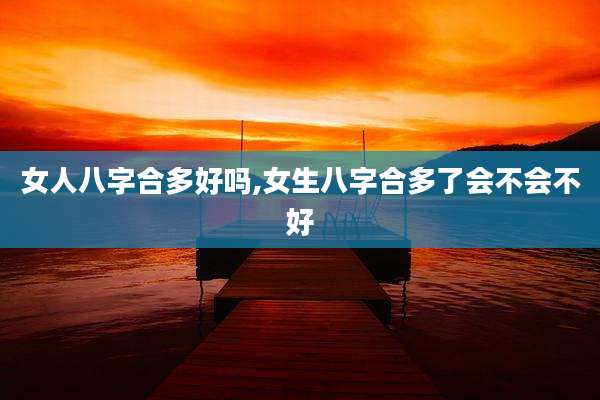 女人八字合多好吗,女生八字合多了会不会不好